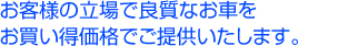 お客様の立場で良質なお車をお買い得価格でご提供いたします。